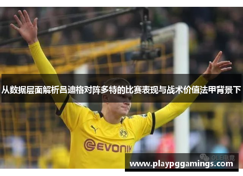 从数据层面解析吕迪格对阵多特的比赛表现与战术价值法甲背景下 从数据层面解析吕迪格对阵多特的比赛表现与战术价值法甲背景下