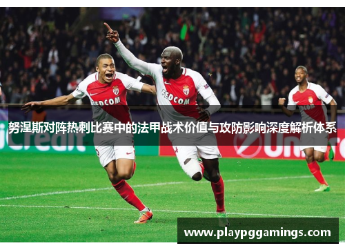 努涅斯对阵热刺比赛中的法甲战术价值与攻防影响深度解析体系 努涅斯对阵热刺比赛中的法甲战术价值与攻防影响深度解析体系