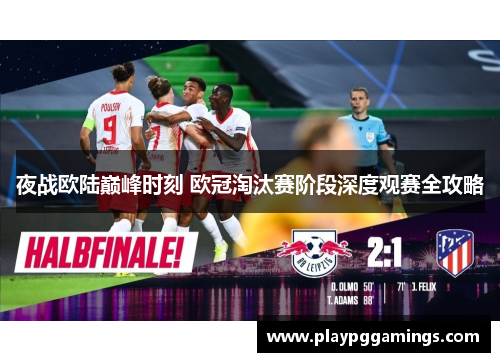 夜战欧陆巅峰时刻 欧冠淘汰赛阶段深度观赛全攻略