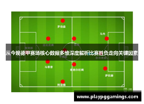 从今晚德甲赛场核心数据多维深度解析比赛胜负走向关键因素 从今晚德甲赛场核心数据多维深度解析比赛胜负走向关键因素