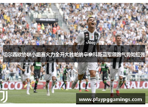 切尔西欧协联小组赛火力全开大胜帕纳辛奈科斯蓝军领跑气势如虹强 切尔西欧协联小组赛火力全开大胜帕纳辛奈科斯蓝军领跑气势如虹强