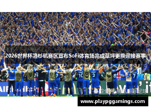 2026世界杯洛杉矶赛区宣布SoFi体育场完成草坪更换迎接赛事 2026世界杯洛杉矶赛区宣布SoFi体育场完成草坪更换迎接赛事