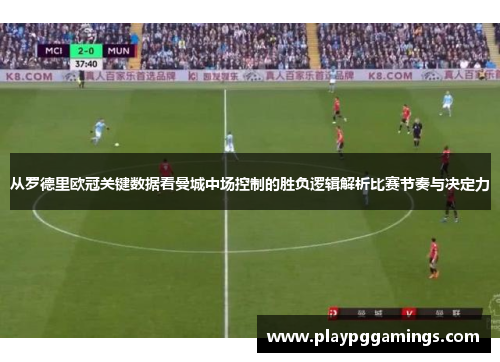 从罗德里欧冠关键数据看曼城中场控制的胜负逻辑解析比赛节奏与决定力